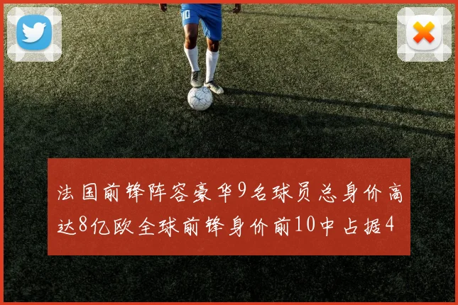 法国前锋阵容豪华9名球员总身价高达8亿欧全球前锋身价前10中占据4席