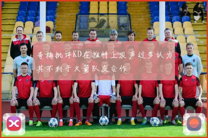 夸梅批评KD在推特上发声过多认为其不利于火箭队友合作
