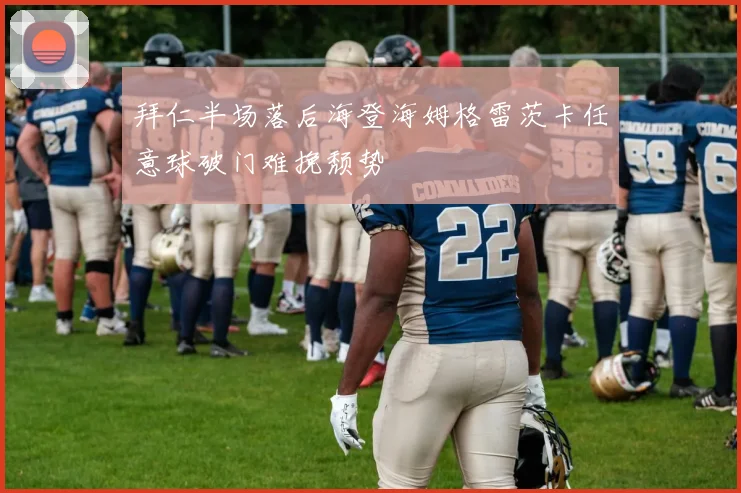 拜仁半场落后海登海姆格雷茨卡任意球破门难挽颓势