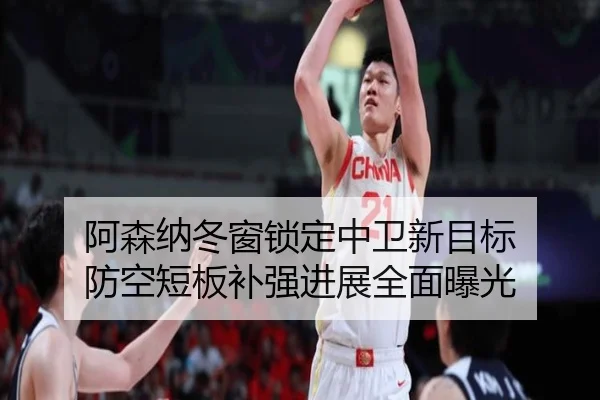 阿森纳冬窗锁定中卫新目标 防空短板补强进展全面曝光